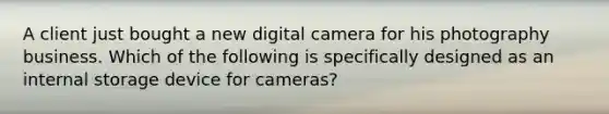 A client just bought a new digital camera for his photography business. Which of the following is specifically designed as an internal storage device for cameras?