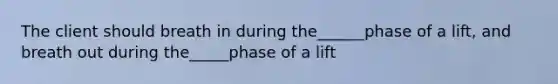 The client should breath in during the______phase of a lift, and breath out during the_____phase of a lift