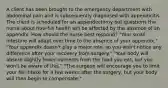 A client has been brought to the emergency department with abdominal pain and is subsequently diagnosed with appendicitis. The client is scheduled for an appendectomy but questions the nurse about how his health will be affected by the absence of an appendix. How should the nurse best respond? "Your small intestine will adapt over time to the absence of your appendix." "Your appendix doesn't play a major role, so you won't notice any difference after your recovery from surgery." "Your body will absorb slightly fewer nutrients from the food you eat, but you won't be aware of this." "The surgeon will encourage you to limit your fat intake for a few weeks after the surgery, but your body will then begin to compensate."