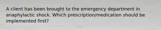 A client has been brought to the emergency department in anaphylactic shock. Which prescription/medication should be implemented first?