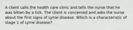 A client calls the health care clinic and tells the nurse that he was bitten by a tick. The client is concerned and asks the nurse about the first signs of Lyme disease. Which is a characteristic of stage 1 of Lyme disease?