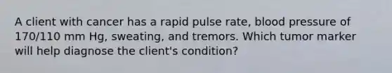 A client with cancer has a rapid pulse rate, blood pressure of 170/110 mm Hg, sweating, and tremors. Which tumor marker will help diagnose the client's condition?