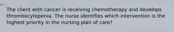 The client with cancer is receiving chemotherapy and develops thrombocytopenia. The nurse identifies which intervention is the highest priority in the nursing plan of care?