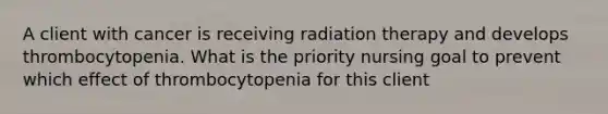 A client with cancer is receiving radiation therapy and develops thrombocytopenia. What is the priority nursing goal to prevent which effect of thrombocytopenia for this client