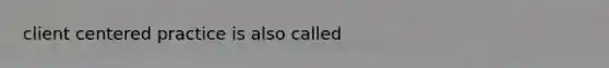 client centered practice is also called