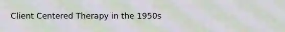 Client Centered Therapy in the 1950s