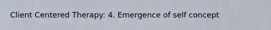 Client Centered Therapy: 4. Emergence of self concept