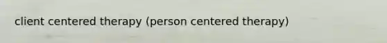 client centered therapy (person centered therapy)