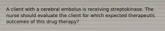 A client with a cerebral embolus is receiving streptokinase. The nurse should evaluate the client for which expected therapeutic outcomes of this drug therapy?