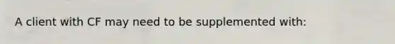A client with CF may need to be supplemented with: