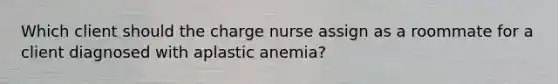 Which client should the charge nurse assign as a roommate for a client diagnosed with aplastic anemia?