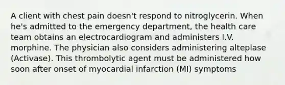 A client with chest pain doesn't respond to nitroglycerin. When he's admitted to the emergency department, the health care team obtains an electrocardiogram and administers I.V. morphine. The physician also considers administering alteplase (Activase). This thrombolytic agent must be administered how soon after onset of myocardial infarction (MI) symptoms