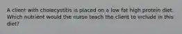 A client with cholecystitis is placed on a low fat high protein diet. Which nutrient would the nurse teach the client to include in this diet?