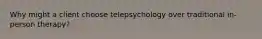 Why might a client choose telepsychology over traditional in-person therapy?