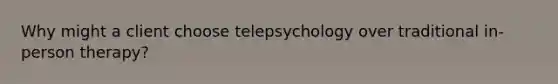 Why might a client choose telepsychology over traditional in-person therapy?