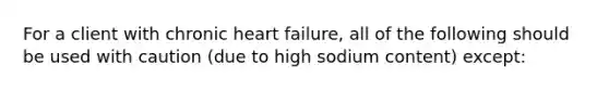 For a client with chronic heart failure, all of the following should be used with caution (due to high sodium content) except: