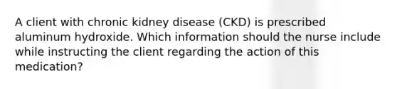 A client with chronic kidney disease (CKD) is prescribed aluminum hydroxide. Which information should the nurse include while instructing the client regarding the action of this medication?