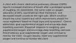 A client with chronic obstructive pulmonary disease (COPD) reports increased shortness of breath after a prolonged episode of coughing. On assessment, the nurse notes an oxygen saturation of 84%, asymmetrical chest movement, and decreased breath sounds on the right side. Which condition should the nurse suspect and which interventions should the nurse implement based on these signs and symptoms? -Chronic atelectasis; give supplemental oxygen and encourage deep breathing exercises -Expected response to coughing; give supplemental oxygen and encourage deep breathing exercises -Pneumothorax; give supplemental oxygen and continue to monitor the client -Oxygen toxicity; lower any supplemental oxygen and continue to monitor the client