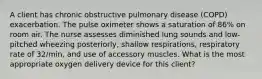 A client has chronic obstructive pulmonary disease (COPD) exacerbation. The pulse oximeter shows a saturation of 86% on room air. The nurse assesses diminished lung sounds and low-pitched wheezing posteriorly, shallow respirations, respiratory rate of 32/min, and use of accessory muscles. What is the most appropriate oxygen delivery device for this client?