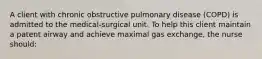 A client with chronic obstructive pulmonary disease (COPD) is admitted to the medical-surgical unit. To help this client maintain a patent airway and achieve maximal gas exchange, the nurse should: