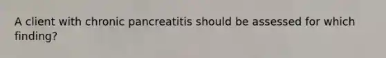 A client with chronic pancreatitis should be assessed for which finding?