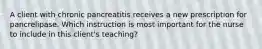 A client with chronic pancreatitis receives a new prescription for pancrelipase. Which instruction is most important for the nurse to include in this client's teaching?