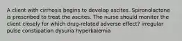 A client with cirrhosis begins to develop ascites. Spironolactone is prescribed to treat the ascites. The nurse should monitor the client closely for which drug-related adverse effect? irregular pulse constipation dysuria hyperkalemia