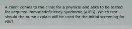 A client comes to the clinic for a physical and asks to be tested for acquired immunodeficiency syndrome (AIDS). Which test should the nurse explain will be used for the initial screening for HIV?