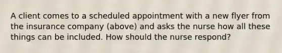 A client comes to a scheduled appointment with a new flyer from the insurance company (above) and asks the nurse how all these things can be included. How should the nurse respond?