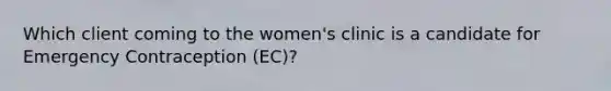 Which client coming to the women's clinic is a candidate for Emergency Contraception (EC)?