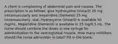 A client is complaining of abdominal pain and nausea. The prescription is as follows: give hydroxyzine (Vistaril) 25 mg intramuscularly and meperidine (Demerol) 25 mg intramuscularly, stat. Hydroxyzine (Vistaril) is available 50 mg/mL. Meperidine (Demerol) is available in 25 mg/0.5 mL. The nurse should combine the doses in one syringe for administration to the ventrogluteal muscle. How many milliliters should the nurse administer in total? Fill in the blank.