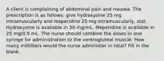 A client is complaining of abdominal pain and nausea. The prescription is as follows: give hydroxyzine 25 mg intramuscularly and meperidine 25 mg intramuscularly, stat. Hydroxyzine is available in 50 mg/mL. Meperidine is available in 25 mg/0.5 mL. The nurse should combine the doses in one syringe for administration to the ventrogluteal muscle. How many milliliters would the nurse administer in total? Fill in the blank.