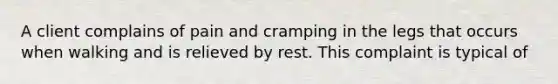 A client complains of pain and cramping in the legs that occurs when walking and is relieved by rest. This complaint is typical of