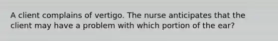 A client complains of vertigo. The nurse anticipates that the client may have a problem with which portion of the ear?