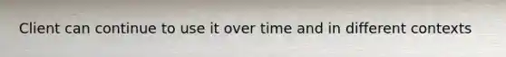 Client can continue to use it over time and in different contexts