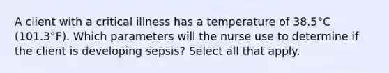 A client with a critical illness has a temperature of 38.5°C (101.3°F). Which parameters will the nurse use to determine if the client is developing sepsis? Select all that apply.