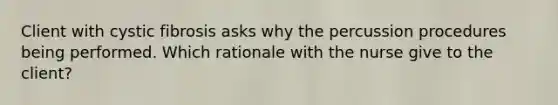Client with cystic fibrosis asks why the percussion procedures being performed. Which rationale with the nurse give to the client?
