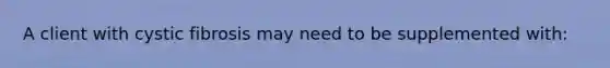 A client with cystic fibrosis may need to be supplemented with: