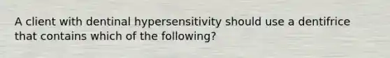 A client with dentinal hypersensitivity should use a dentifrice that contains which of the following?