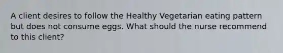 A client desires to follow the Healthy Vegetarian eating pattern but does not consume eggs. What should the nurse recommend to this client?