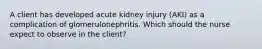 A client has developed acute kidney injury (AKI) as a complication of glomerulonephritis. Which should the nurse expect to observe in the client?