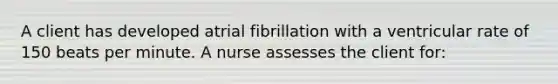 A client has developed atrial fibrillation with a ventricular rate of 150 beats per minute. A nurse assesses the client for: