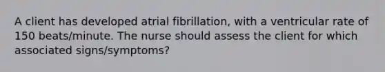 A client has developed atrial fibrillation, with a ventricular rate of 150 beats/minute. The nurse should assess the client for which associated signs/symptoms?