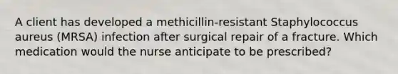 A client has developed a methicillin-resistant Staphylococcus aureus (MRSA) infection after surgical repair of a fracture. Which medication would the nurse anticipate to be prescribed?