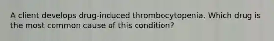 A client develops drug-induced thrombocytopenia. Which drug is the most common cause of this condition?