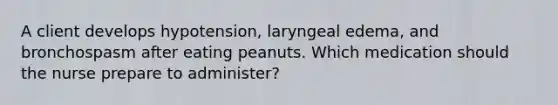 A client develops hypotension, laryngeal edema, and bronchospasm after eating peanuts. Which medication should the nurse prepare to administer?