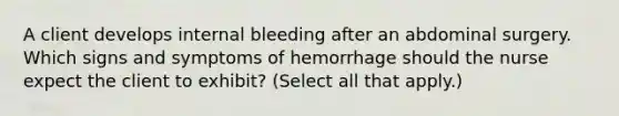 A client develops internal bleeding after an abdominal surgery. Which signs and symptoms of hemorrhage should the nurse expect the client to exhibit? (Select all that apply.)