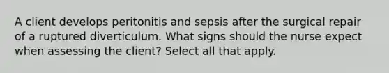 A client develops peritonitis and sepsis after the surgical repair of a ruptured diverticulum. What signs should the nurse expect when assessing the client? Select all that apply.