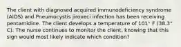 The client with diagnosed acquired immunodeficiency syndrome (AIDS) and Pneumocystis jiroveci infection has been receiving pentamidine. The client develops a temperature of 101° F (38.3° C). The nurse continues to monitor the client, knowing that this sign would most likely indicate which condition?