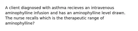 A client diagnosed with asthma recieves an intravenous aminophylline infusion and has an aminophylline level drawn. The nurse recalls which is the therapeutic range of aminophylline?